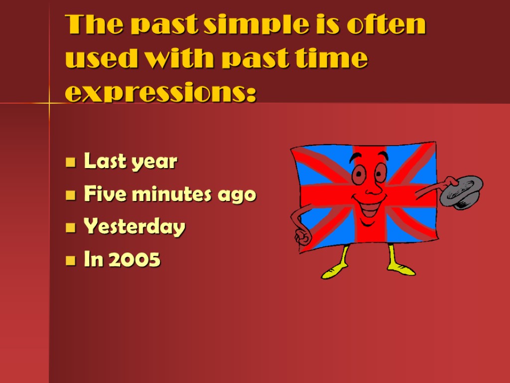 The past simple is often used with past time expressions: Last year Five minutes